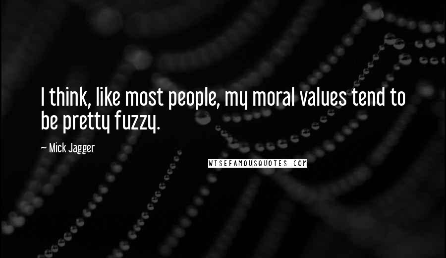 Mick Jagger Quotes: I think, like most people, my moral values tend to be pretty fuzzy.