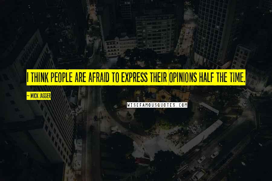 Mick Jagger Quotes: I think people are afraid to express their opinions half the time.