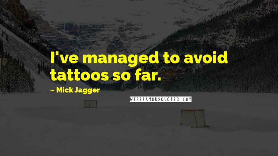 Mick Jagger Quotes: I've managed to avoid tattoos so far.