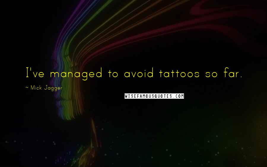 Mick Jagger Quotes: I've managed to avoid tattoos so far.