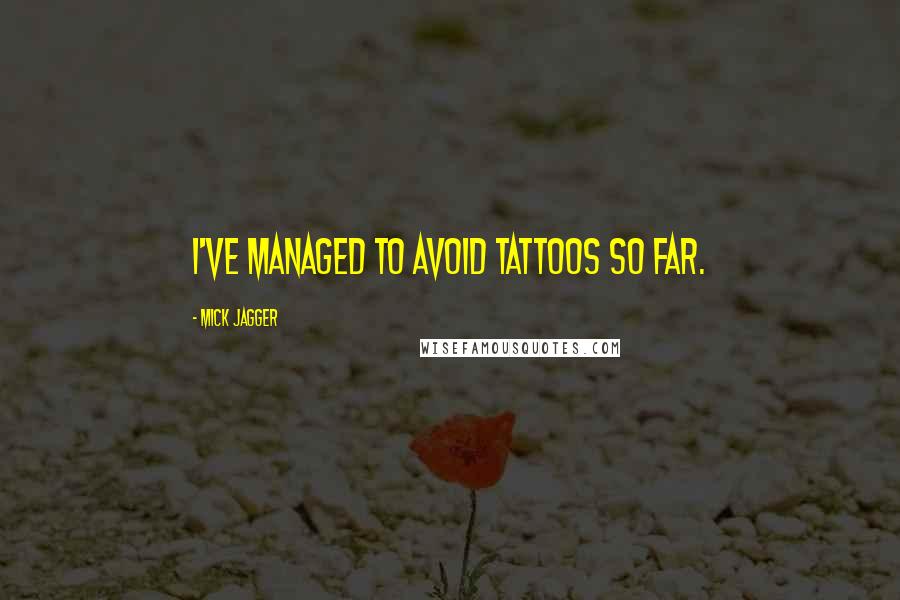 Mick Jagger Quotes: I've managed to avoid tattoos so far.