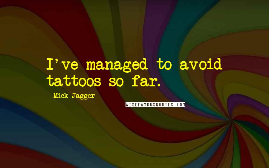 Mick Jagger Quotes: I've managed to avoid tattoos so far.