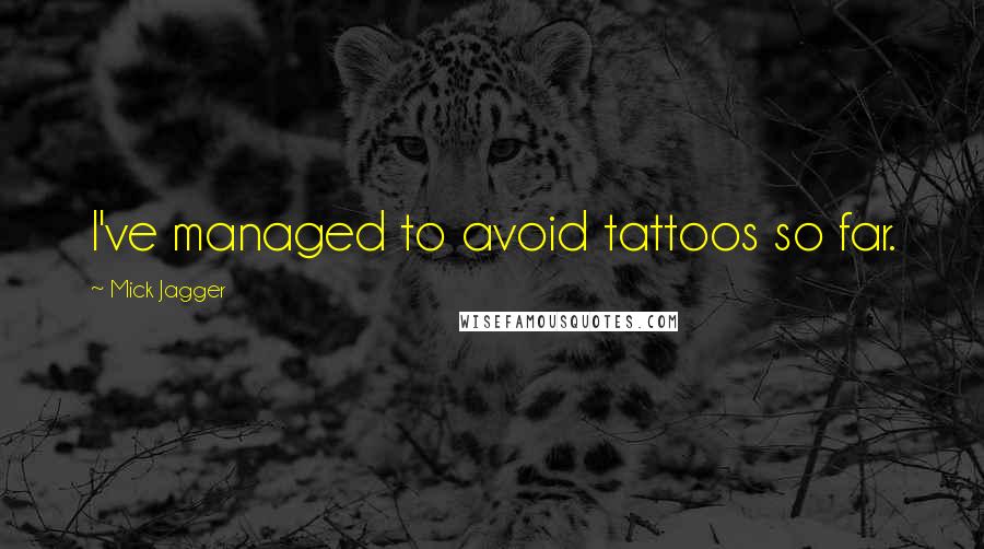 Mick Jagger Quotes: I've managed to avoid tattoos so far.