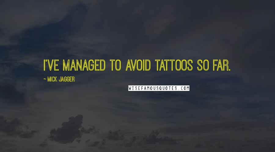 Mick Jagger Quotes: I've managed to avoid tattoos so far.