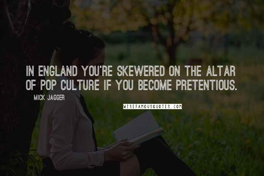 Mick Jagger Quotes: In England you're skewered on the altar of pop culture if you become pretentious.