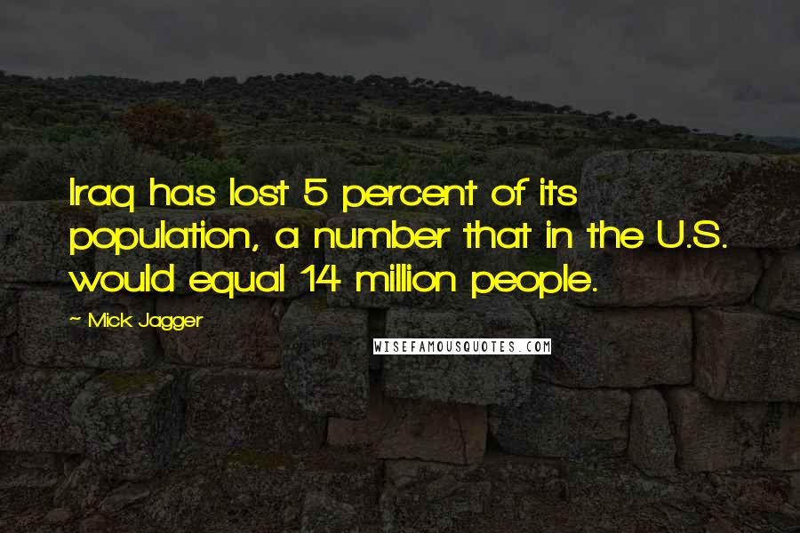 Mick Jagger Quotes: Iraq has lost 5 percent of its population, a number that in the U.S. would equal 14 million people.