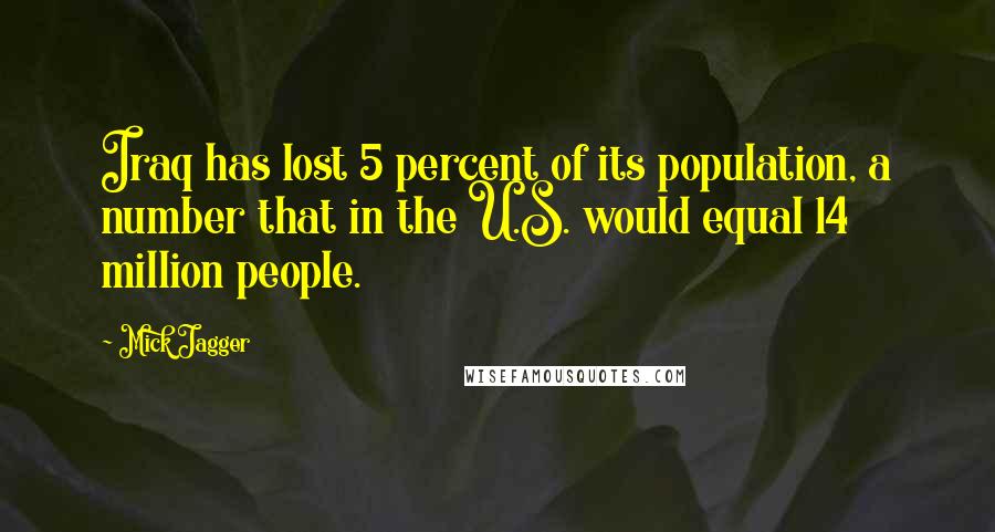 Mick Jagger Quotes: Iraq has lost 5 percent of its population, a number that in the U.S. would equal 14 million people.