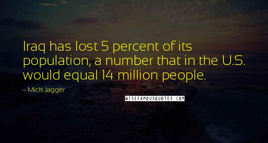 Mick Jagger Quotes: Iraq has lost 5 percent of its population, a number that in the U.S. would equal 14 million people.