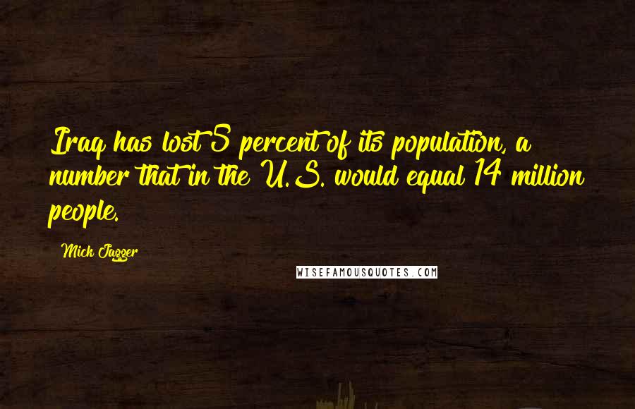 Mick Jagger Quotes: Iraq has lost 5 percent of its population, a number that in the U.S. would equal 14 million people.