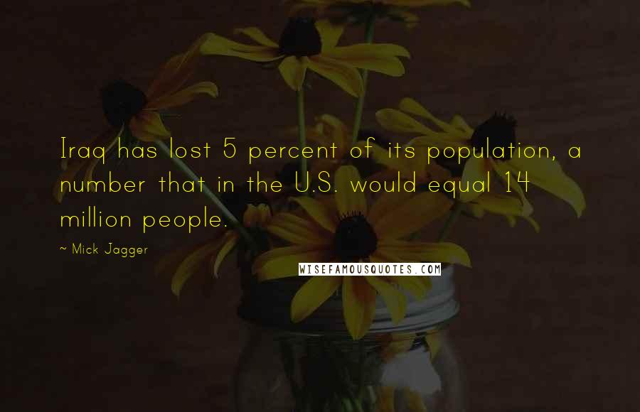 Mick Jagger Quotes: Iraq has lost 5 percent of its population, a number that in the U.S. would equal 14 million people.