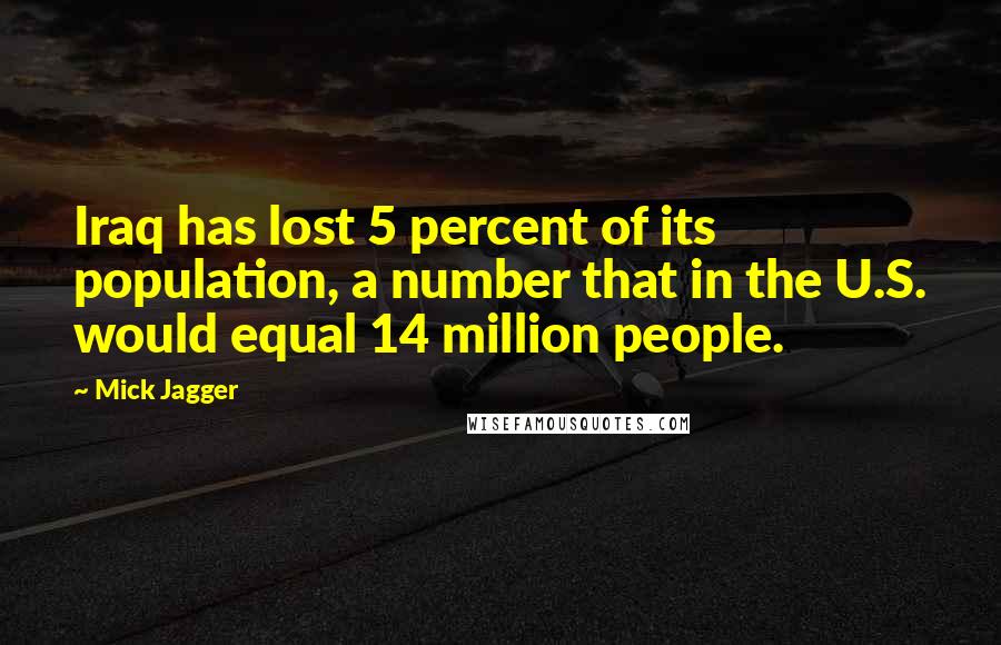 Mick Jagger Quotes: Iraq has lost 5 percent of its population, a number that in the U.S. would equal 14 million people.