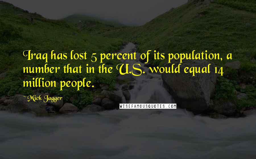 Mick Jagger Quotes: Iraq has lost 5 percent of its population, a number that in the U.S. would equal 14 million people.