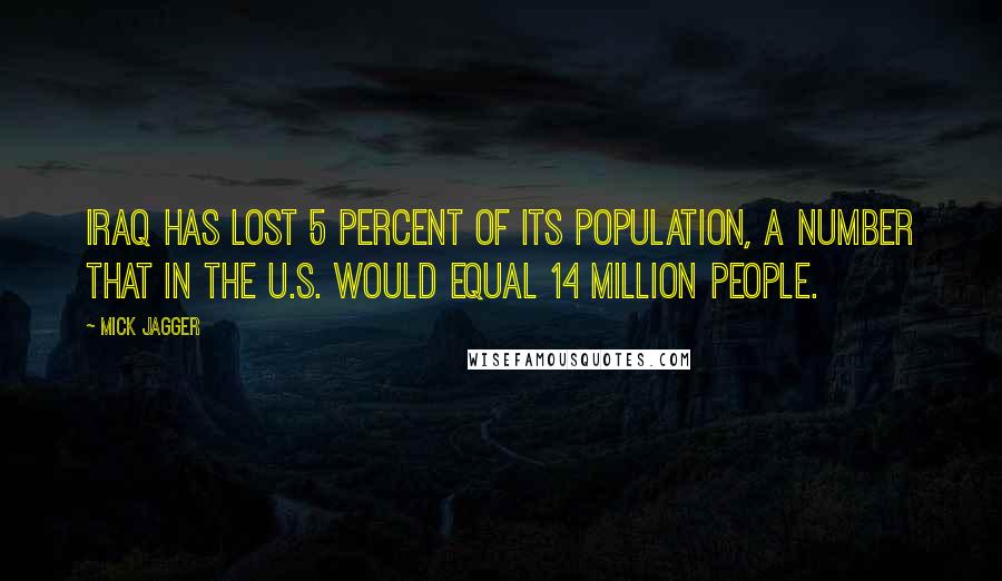 Mick Jagger Quotes: Iraq has lost 5 percent of its population, a number that in the U.S. would equal 14 million people.