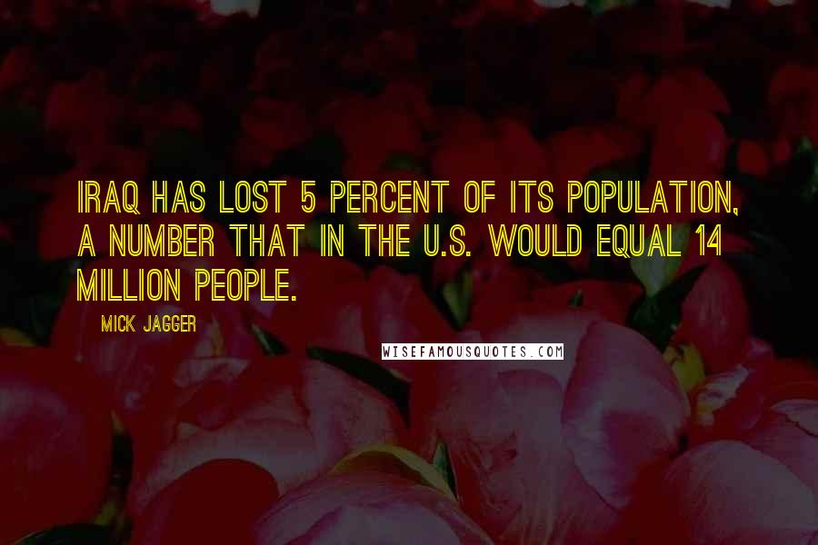 Mick Jagger Quotes: Iraq has lost 5 percent of its population, a number that in the U.S. would equal 14 million people.