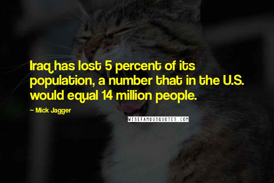 Mick Jagger Quotes: Iraq has lost 5 percent of its population, a number that in the U.S. would equal 14 million people.