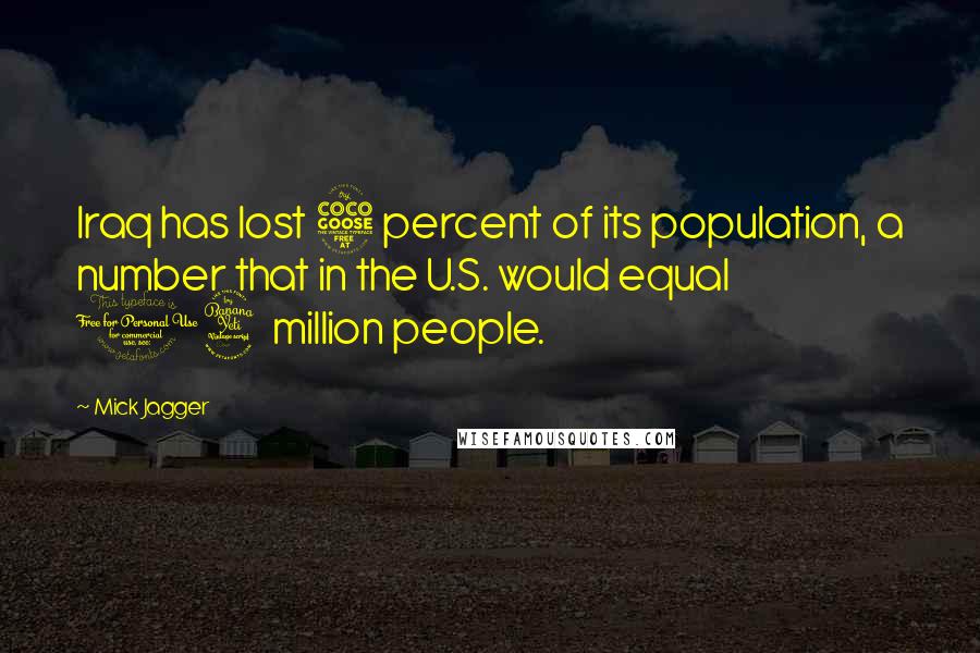 Mick Jagger Quotes: Iraq has lost 5 percent of its population, a number that in the U.S. would equal 14 million people.