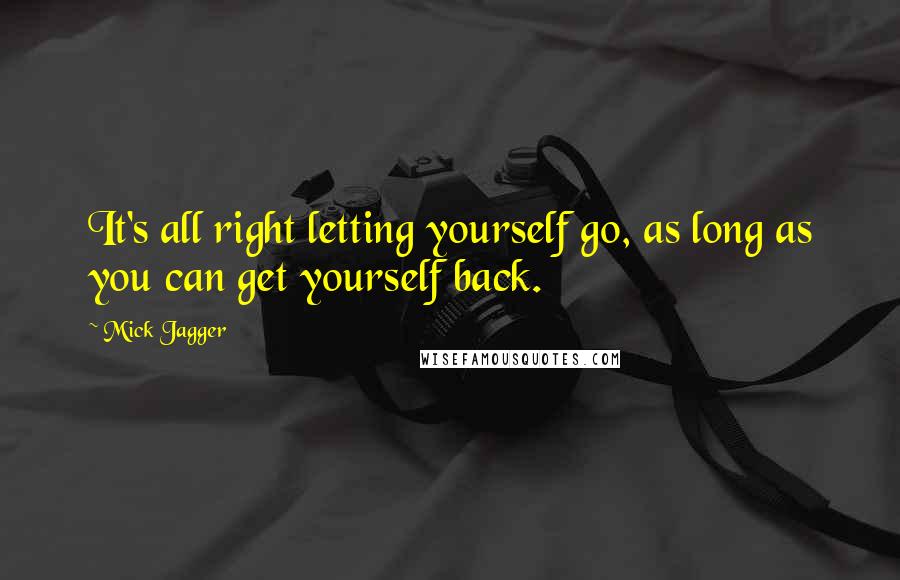 Mick Jagger Quotes: It's all right letting yourself go, as long as you can get yourself back.