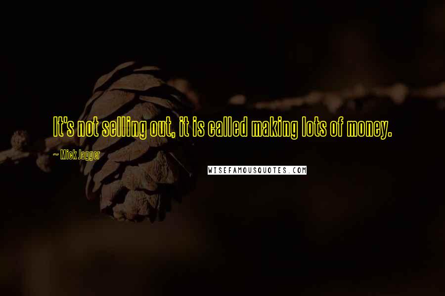 Mick Jagger Quotes: It's not selling out, it is called making lots of money.