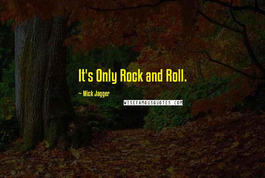 Mick Jagger Quotes: It's Only Rock and Roll.