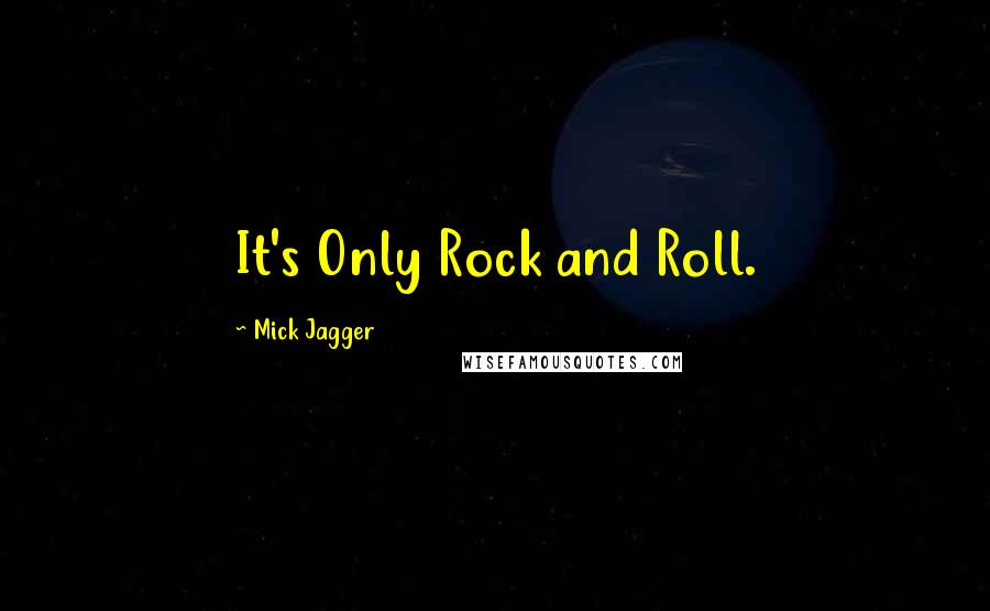 Mick Jagger Quotes: It's Only Rock and Roll.