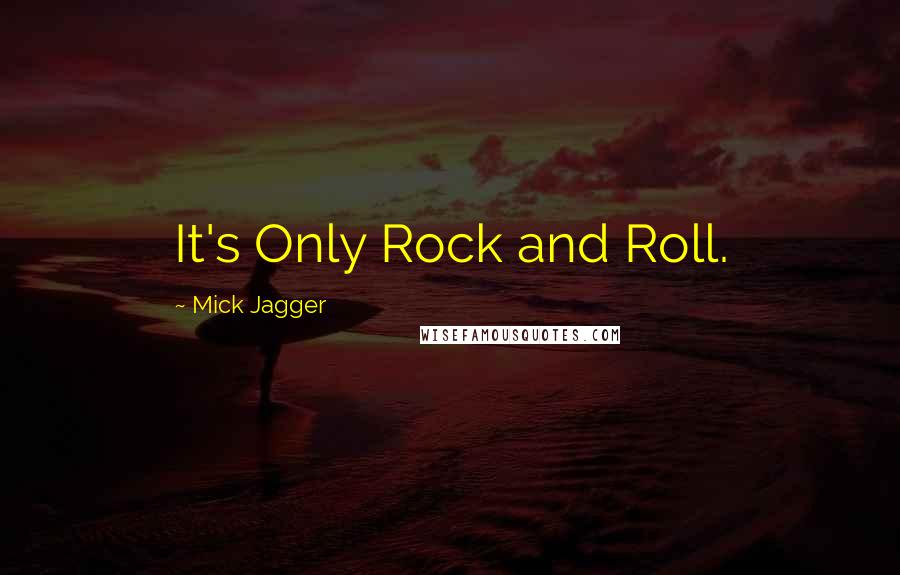 Mick Jagger Quotes: It's Only Rock and Roll.