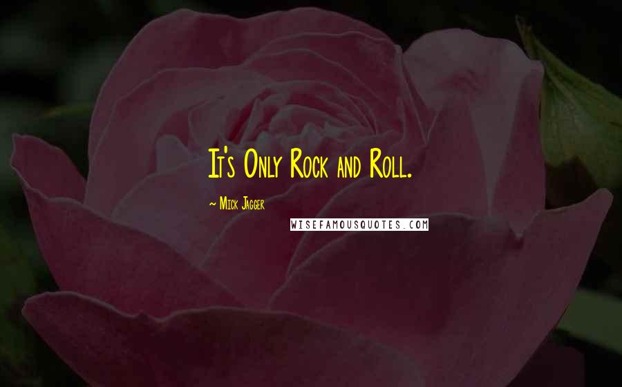 Mick Jagger Quotes: It's Only Rock and Roll.