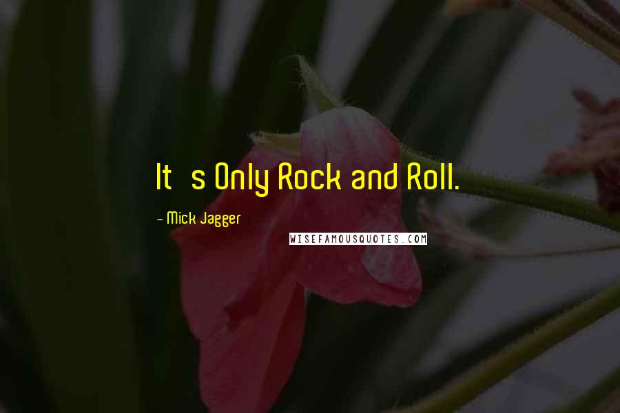 Mick Jagger Quotes: It's Only Rock and Roll.