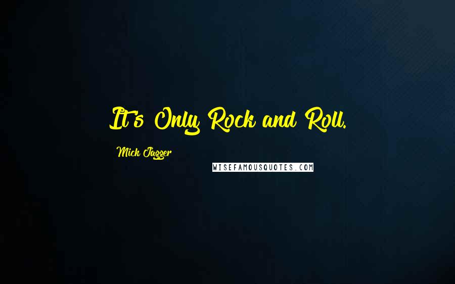 Mick Jagger Quotes: It's Only Rock and Roll.