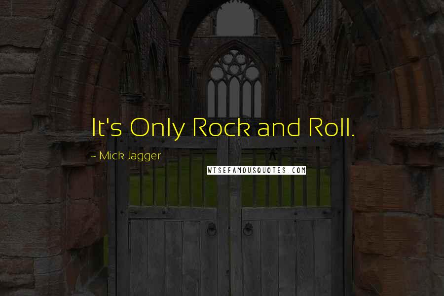 Mick Jagger Quotes: It's Only Rock and Roll.