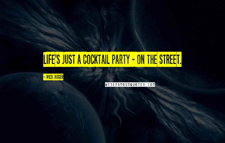Mick Jagger Quotes: Life's just a cocktail party - on the street.
