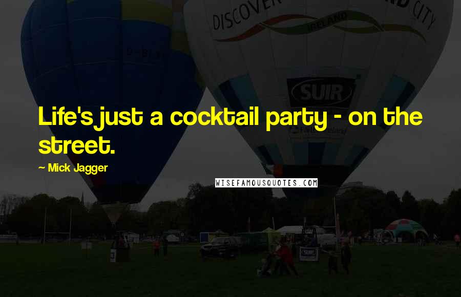 Mick Jagger Quotes: Life's just a cocktail party - on the street.