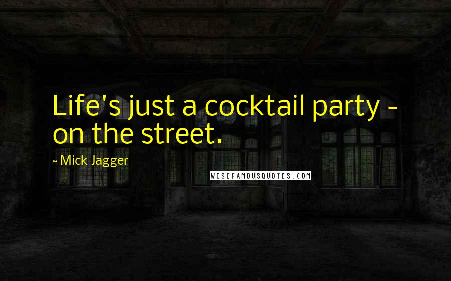Mick Jagger Quotes: Life's just a cocktail party - on the street.