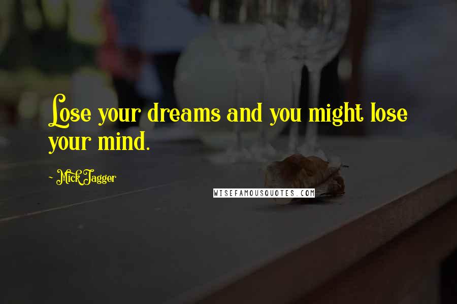 Mick Jagger Quotes: Lose your dreams and you might lose your mind.