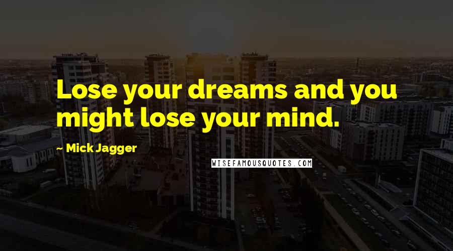 Mick Jagger Quotes: Lose your dreams and you might lose your mind.