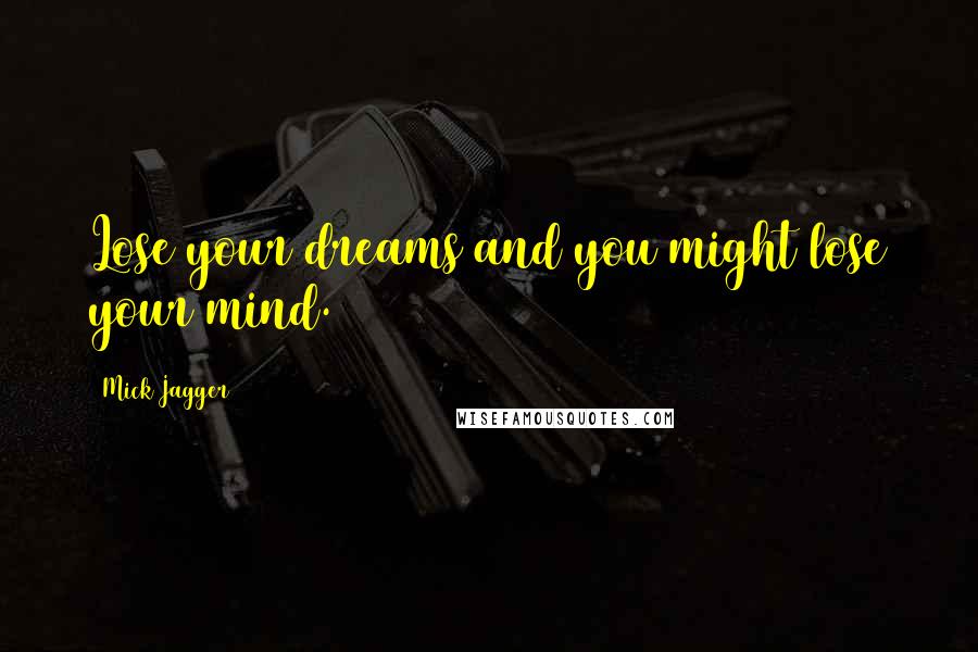 Mick Jagger Quotes: Lose your dreams and you might lose your mind.