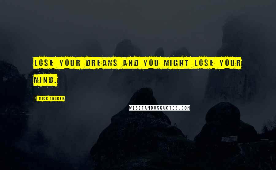 Mick Jagger Quotes: Lose your dreams and you might lose your mind.