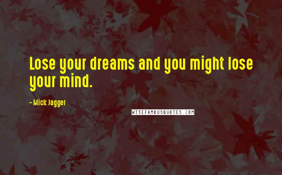 Mick Jagger Quotes: Lose your dreams and you might lose your mind.