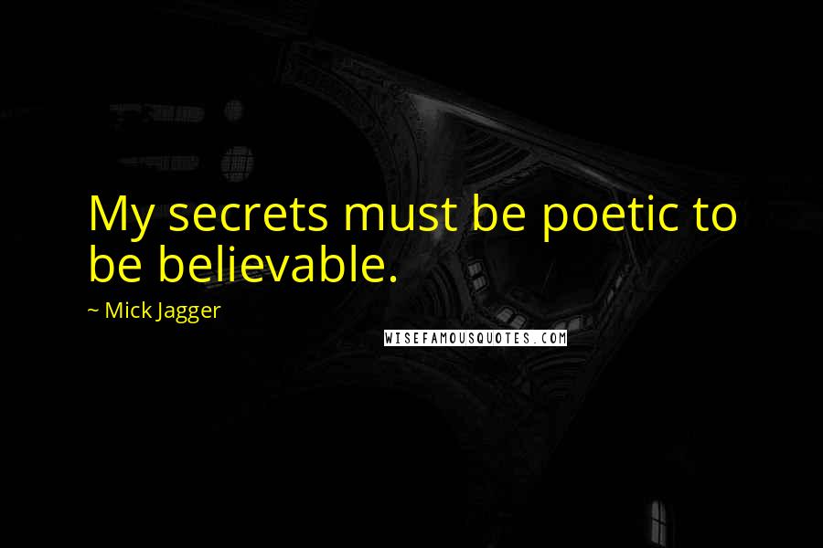 Mick Jagger Quotes: My secrets must be poetic to be believable.