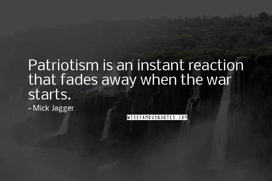 Mick Jagger Quotes: Patriotism is an instant reaction that fades away when the war starts.