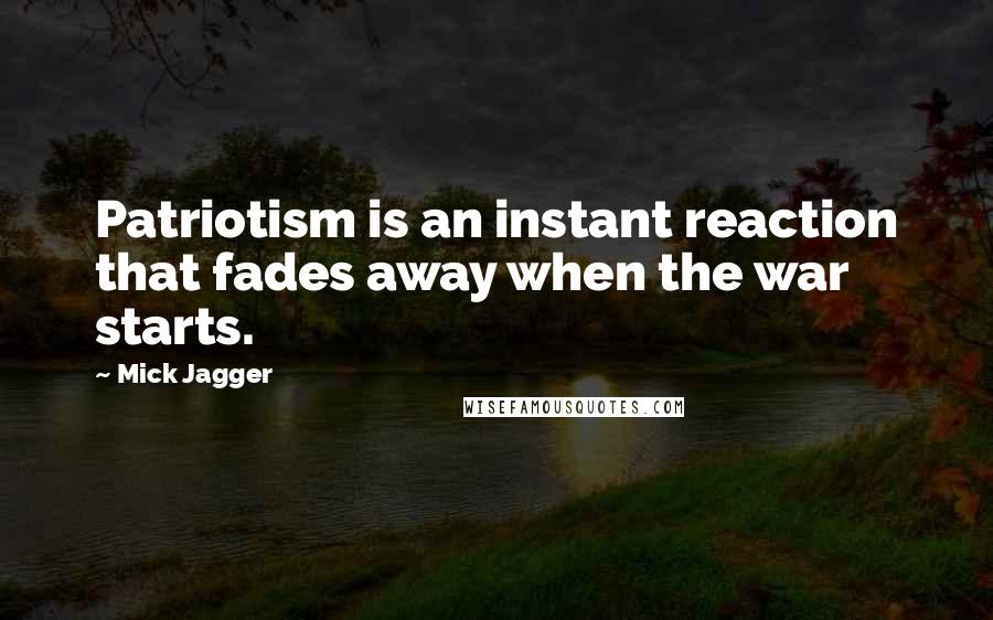 Mick Jagger Quotes: Patriotism is an instant reaction that fades away when the war starts.