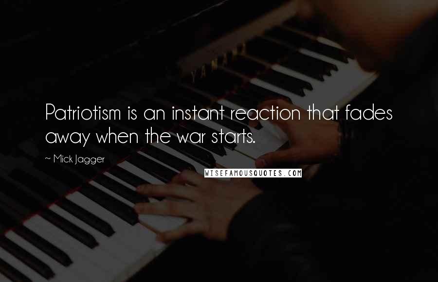 Mick Jagger Quotes: Patriotism is an instant reaction that fades away when the war starts.