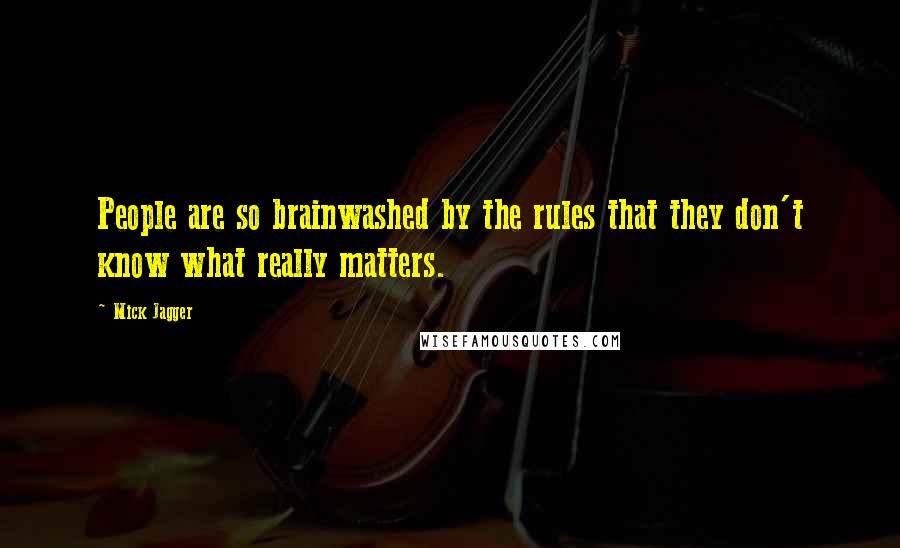 Mick Jagger Quotes: People are so brainwashed by the rules that they don't know what really matters.