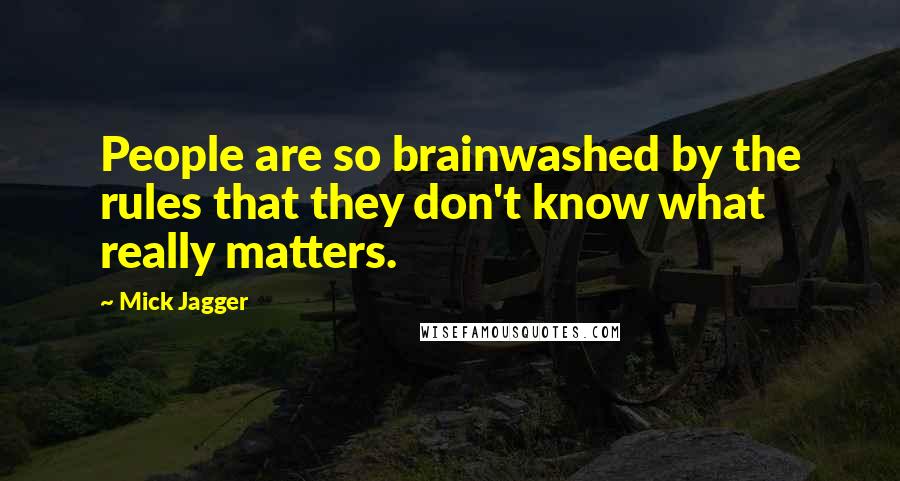 Mick Jagger Quotes: People are so brainwashed by the rules that they don't know what really matters.