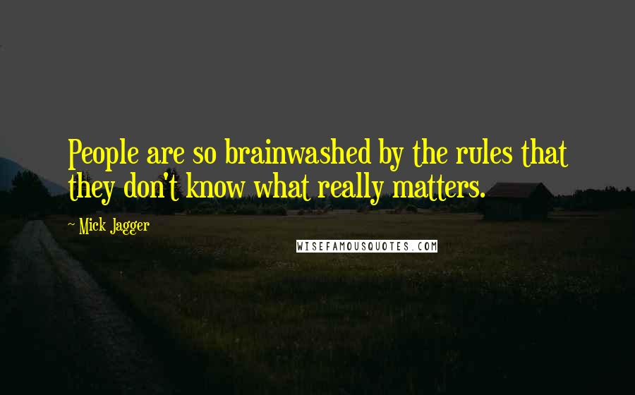 Mick Jagger Quotes: People are so brainwashed by the rules that they don't know what really matters.