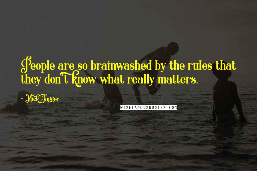 Mick Jagger Quotes: People are so brainwashed by the rules that they don't know what really matters.