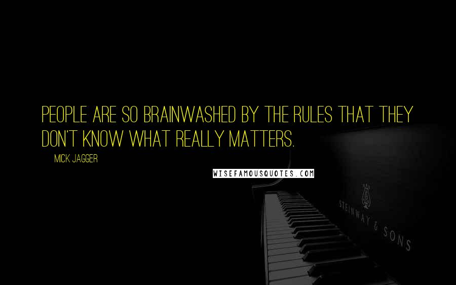 Mick Jagger Quotes: People are so brainwashed by the rules that they don't know what really matters.