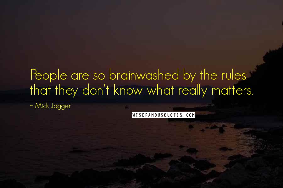 Mick Jagger Quotes: People are so brainwashed by the rules that they don't know what really matters.