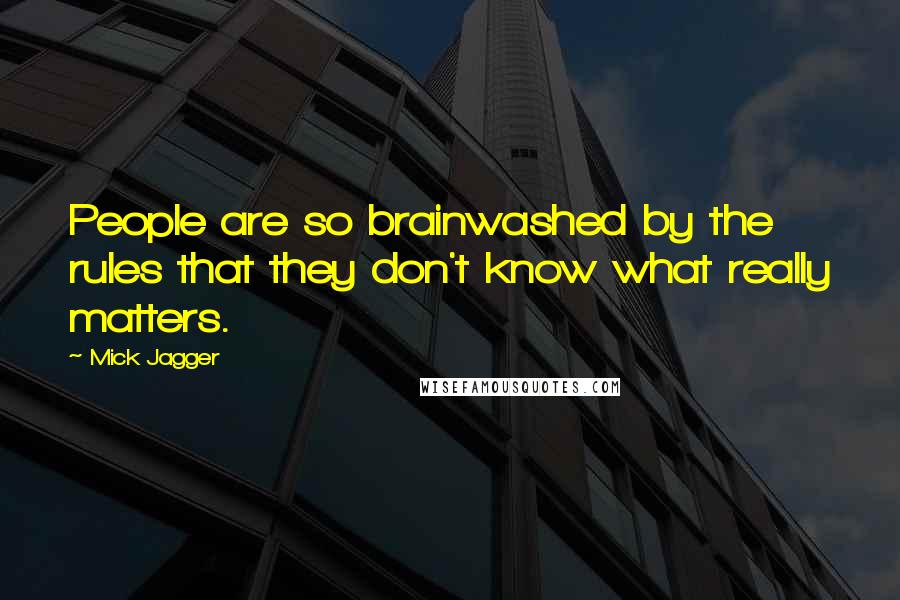 Mick Jagger Quotes: People are so brainwashed by the rules that they don't know what really matters.