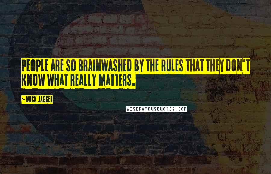 Mick Jagger Quotes: People are so brainwashed by the rules that they don't know what really matters.