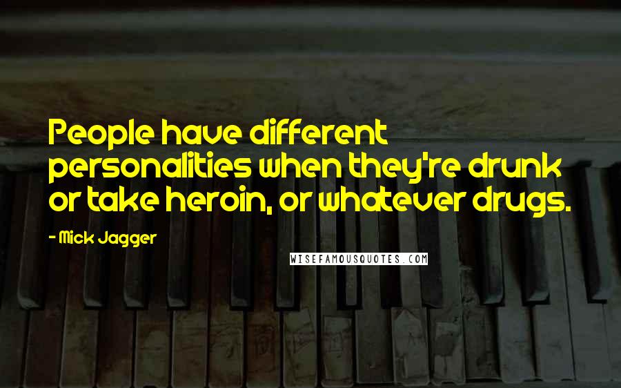 Mick Jagger Quotes: People have different personalities when they're drunk or take heroin, or whatever drugs.